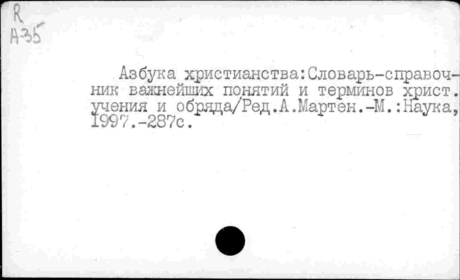 ﻿я.„
Азбука христианства:Словарь-справоч ник важнейших понятий и терминов христ учения и о бряда/Ред.А.Март ен.-М.:Наук а